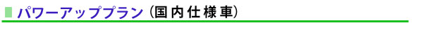 パワーアッププラン(国内仕様車)